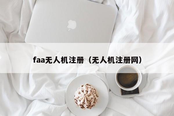 faa无人机注册（无人机注册网）