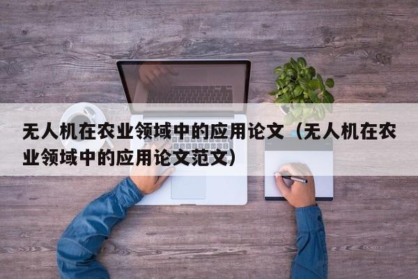 无人机在农业领域中的应用论文（无人机在农业领域中的应用论文范文）