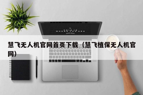 慧飞无人机官网首页下载（慧飞植保无人机官网）