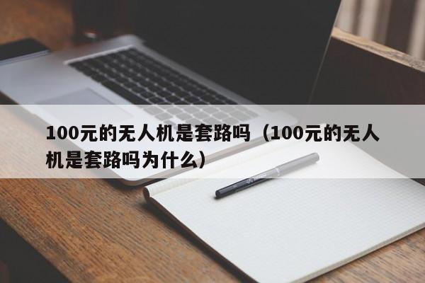 100元的无人机是套路吗（100元的无人机是套路吗为什么）