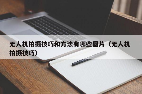 无人机拍摄技巧和方法有哪些图片（无人机 拍摄技巧）