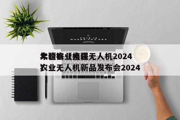 大疆农业植保无人机2024
年价格（大疆农业无人机新品发布会2024
）