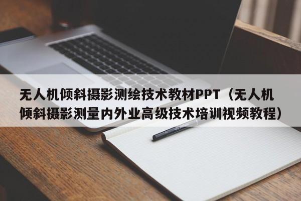 无人机倾斜摄影测绘技术教材PPT（无人机倾斜摄影测量内外业高级技术培训视频教程）