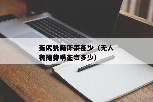 无人机操作手在*
有优势吗工资多少（无人机操作手在*
有优势吗工资多少）