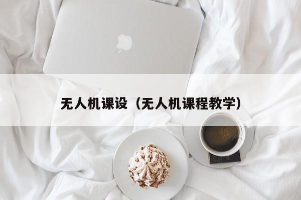 无人机课设（无人机课程教学）