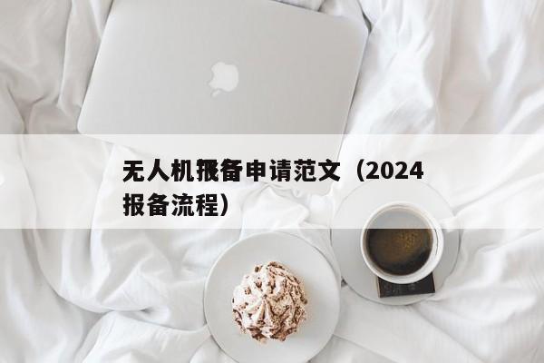 无人机报备申请范文（2024
无人机飞行报备流程）