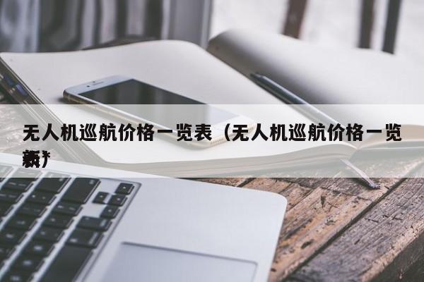 无人机巡航价格一览表（无人机巡航价格一览表*
新）