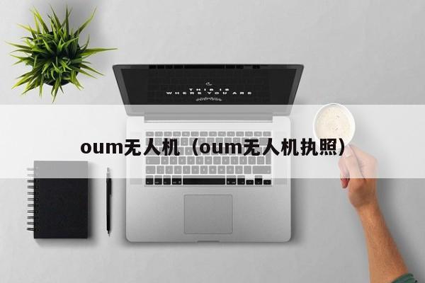 oum无人机（oum无人机执照）