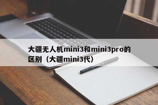 大疆无人机mini3和mini3pro的区别（大疆mini3代）