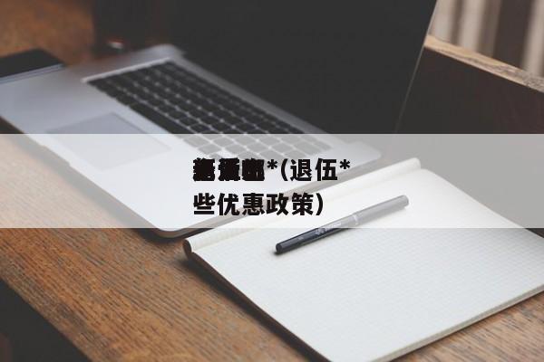 退伍*
无人机*
新消息（退伍*
享受哪些优惠政策）