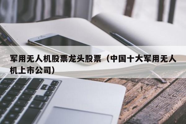 军用无人机股票龙头股票（中国十大军用无人机上市公司）