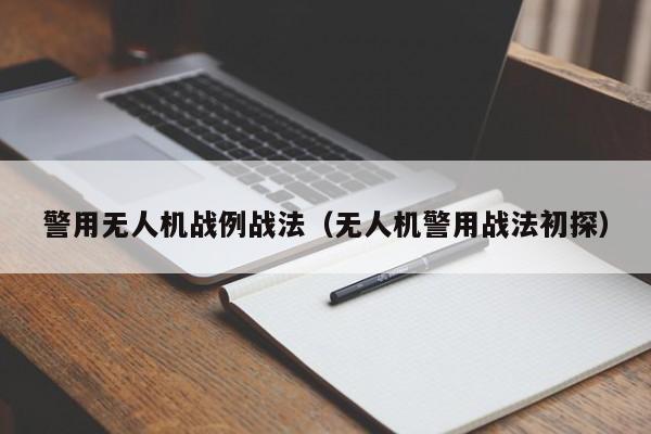 警用无人机战例战法（无人机警用战法初探）