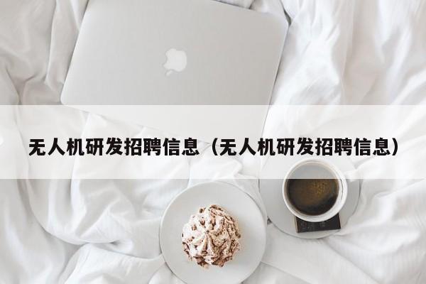 无人机研发招聘信息（无人机研发招聘信息）