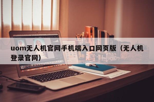 uom无人机官网手机端入口网页版（无人机登录官网）