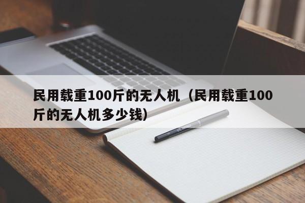 民用载重100斤的无人机（民用载重100斤的无人机多少钱）