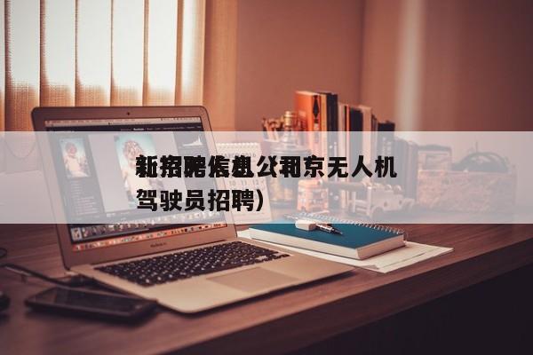 北京无人机公司*
新招聘信息（北京无人机驾驶员招聘）