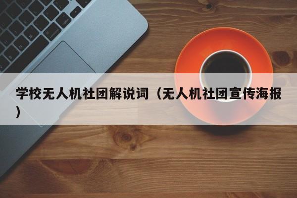 学校无人机社团解说词（无人机社团宣传海报）