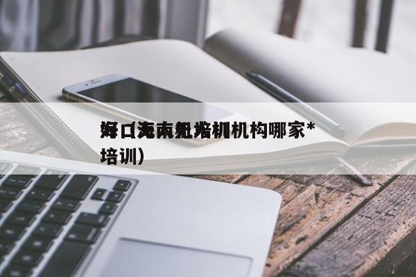 海口无人机培训机构哪家*
好（海南无人机培训）