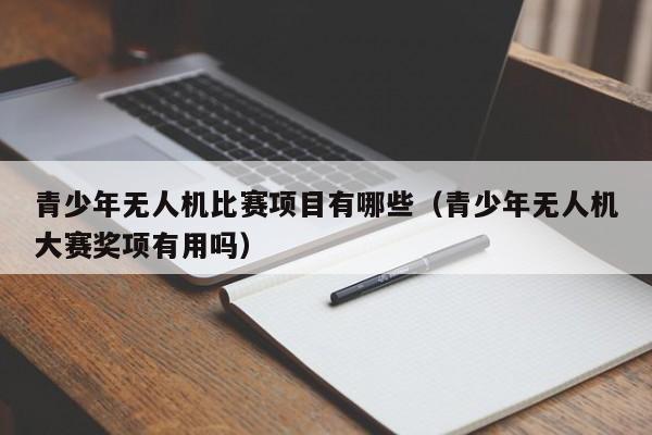 青少年无人机比赛项目有哪些（青少年无人机大赛奖项有用吗）