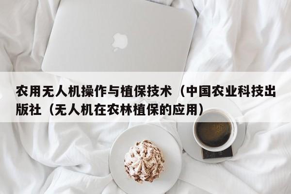 农用无人机操作与植保技术（中国农业科技出版社（无人机在农林植保的应用）