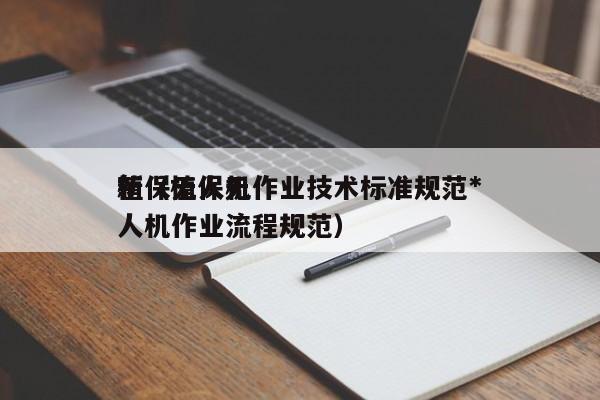 植保无人机作业技术标准规范*
新（植保无人机作业流程规范）