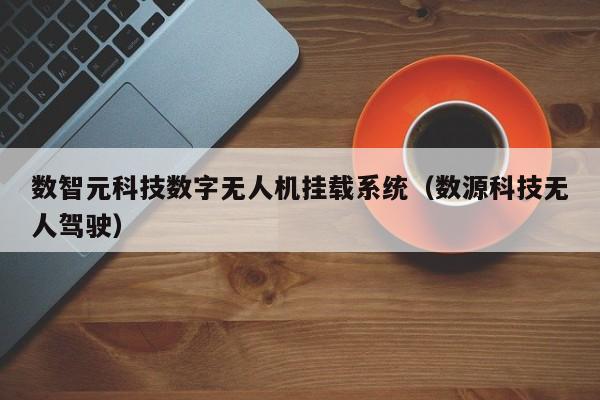 数智元科技数字无人机挂载系统（数源科技无人驾驶）