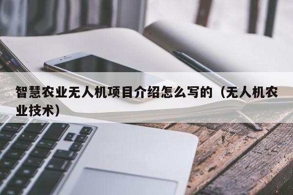 智慧农业无人机项目介绍怎么写的（无人机农业技术）