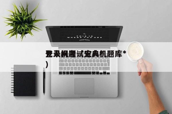 无人机考试宝典*
登录问题（无人机题库*
）