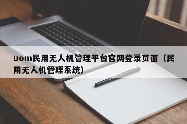uom民用无人机管理平台官网登录页面（民用无人机管理系统）