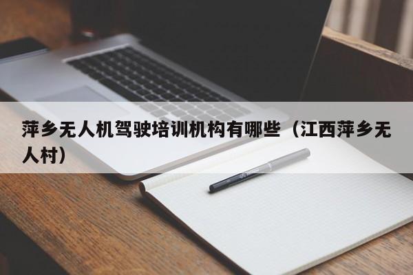 萍乡无人机驾驶培训机构有哪些（江西萍乡无人村）