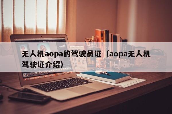 无人机aopa的驾驶员证（aopa无人机驾驶证介绍）