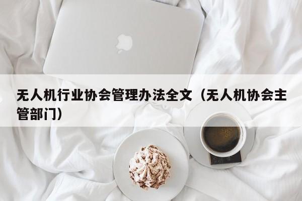 无人机行业协会管理办法全文（无人机协会主管部门）