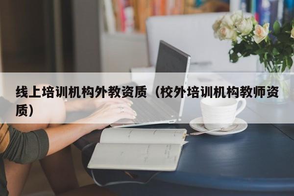 线上培训机构外教资质（校外培训机构教师资质）