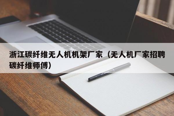 浙江碳纤维无人机机架厂家（无人机厂家招聘碳纤维师傅）