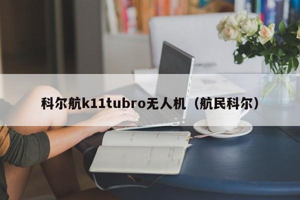 科尔航k11tubro无人机（航民科尔）