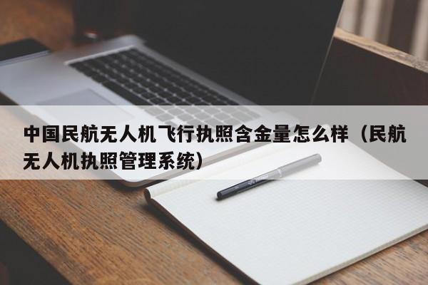 中国民航无人机飞行执照含金量怎么样（民航无人机执照管理系统）