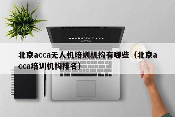 北京acca无人机培训机构有哪些（北京acca培训机构排名）