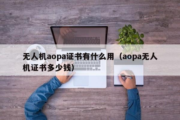 无人机aopa证书有什么用（aopa无人机证书多少钱）