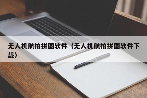 无人机航拍拼图软件（无人机航拍拼图软件下载）