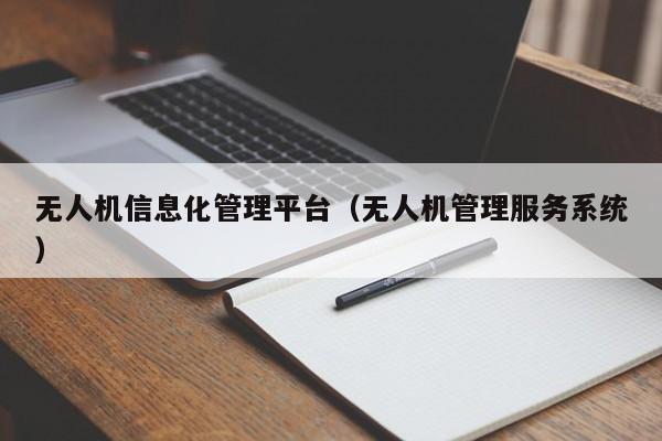 无人机信息化管理平台（无人机管理服务系统）