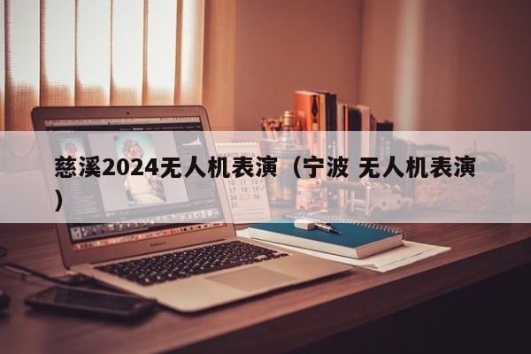 慈溪2024无人机表演（宁波 无人机表演）