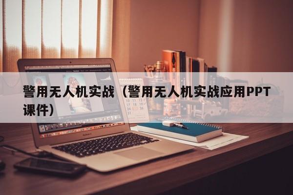 警用无人机实战（警用无人机实战应用PPT课件）