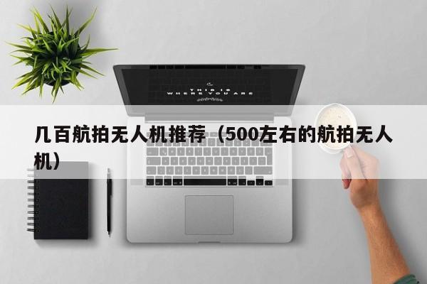 几百航拍无人机推荐（500左右的航拍无人机）