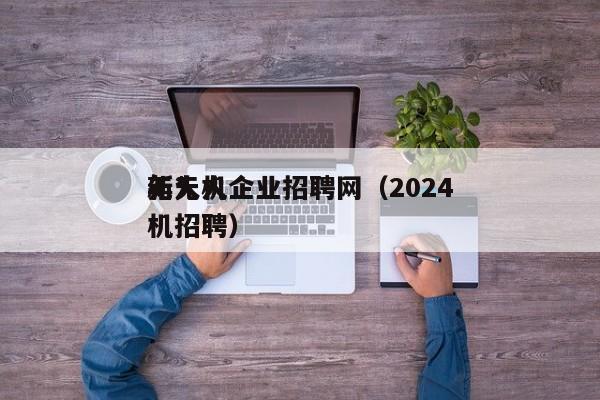 无人机企业招聘网（2024
年*
新无人机招聘）