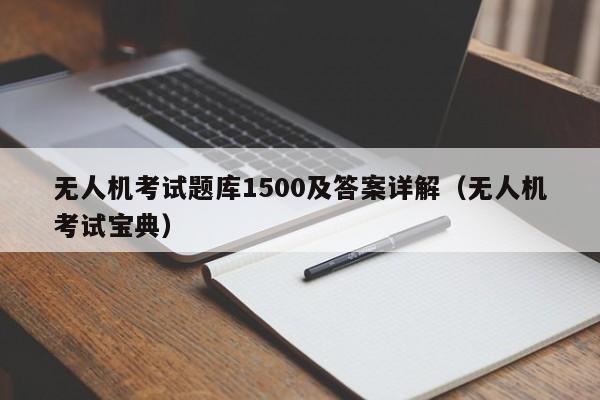 无人机考试题库1500及答案详解（无人机考试宝典）