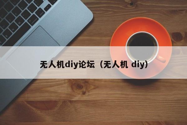 无人机diy论坛（无人机 diy）