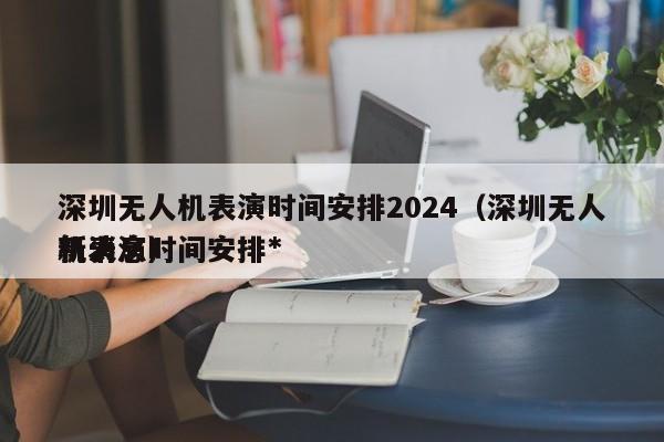 深圳无人机表演时间安排2024（深圳无人机表演时间安排*
新消息）