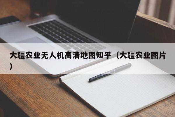 大疆农业无人机高清地图知乎（大疆农业图片）