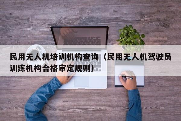 民用无人机培训机构查询（民用无人机驾驶员训练机构合格审定规则）