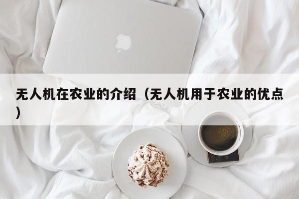 无人机在农业的介绍（无人机用于农业的优点）